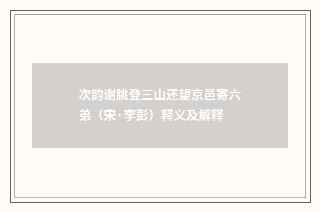 次韵谢朓登三山还望京邑寄六弟（宋·李彭）释义及解释