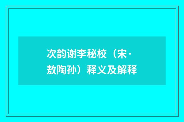 次韵谢李秘校（宋·敖陶孙）释义及解释