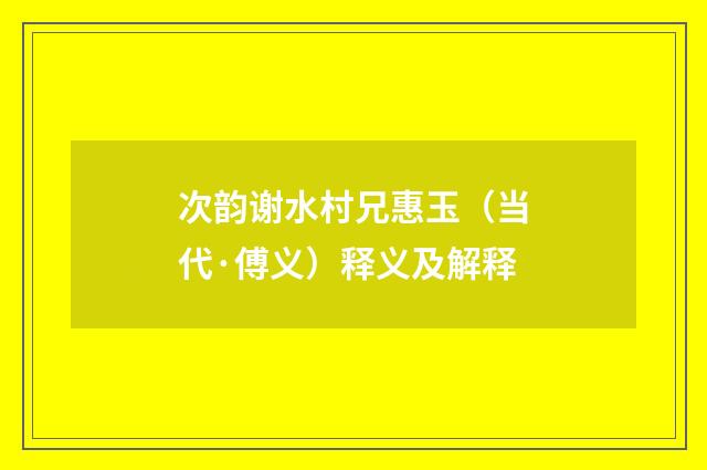 次韵谢水村兄惠玉（当代·傅义）释义及解释