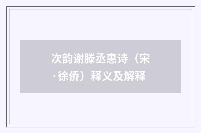 次韵谢滕丞惠诗（宋·徐侨）释义及解释