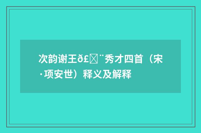 次韵谢王𣓨秀才四首（宋·项安世）释义及解释