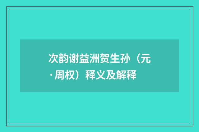 次韵谢益洲贺生孙（元·周权）释义及解释