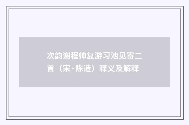次韵谢程帅复游习池见寄二首（宋·陈造）释义及解释