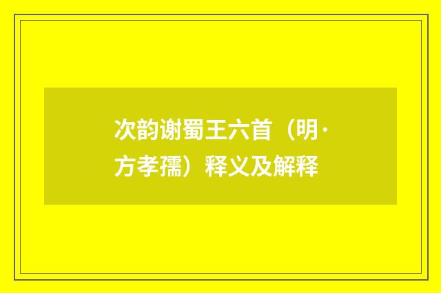 次韵谢蜀王六首（明·方孝孺）释义及解释