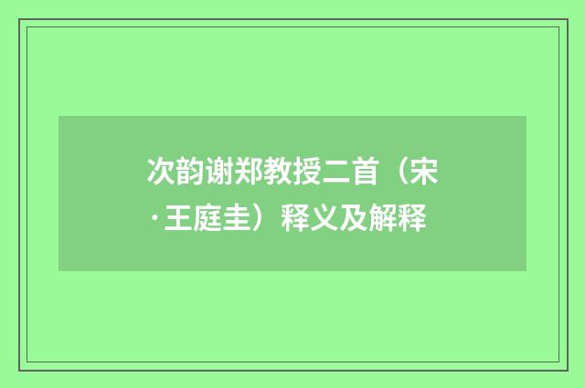 次韵谢郑教授二首（宋·王庭圭）释义及解释