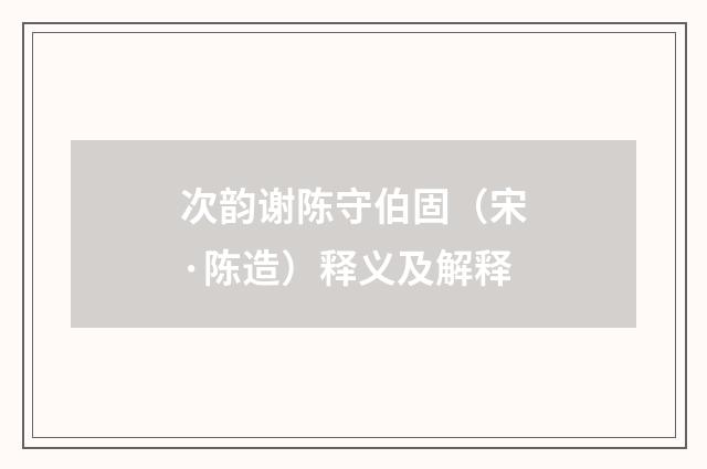次韵谢陈守伯固（宋·陈造）释义及解释