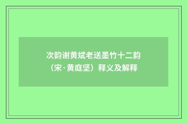 次韵谢黄斌老送墨竹十二韵（宋·黄庭坚）释义及解释