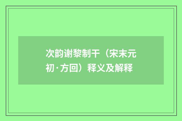 次韵谢黎制干（宋末元初·方回）释义及解释