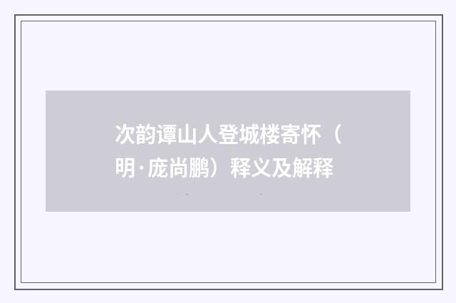 次韵谭山人登城楼寄怀（明·庞尚鹏）释义及解释