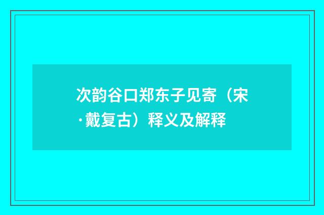 次韵谷口郑东子见寄（宋·戴复古）释义及解释