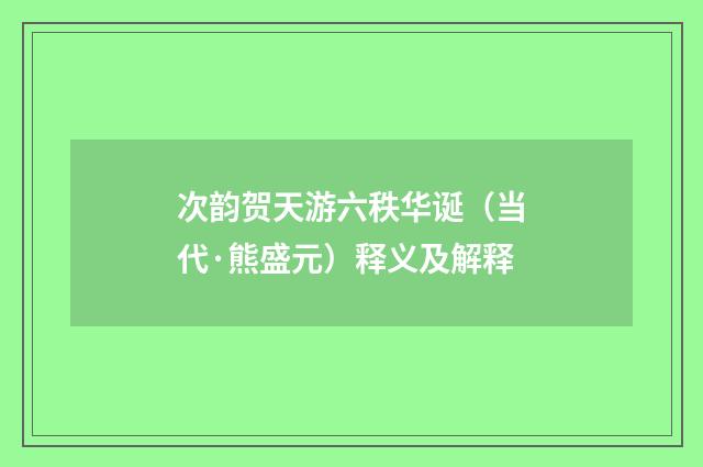 次韵贺天游六秩华诞（当代·熊盛元）释义及解释