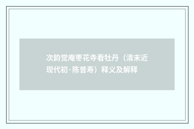 次韵觉庵枣花寺看牡丹（清末近现代初·陈曾寿）释义及解释