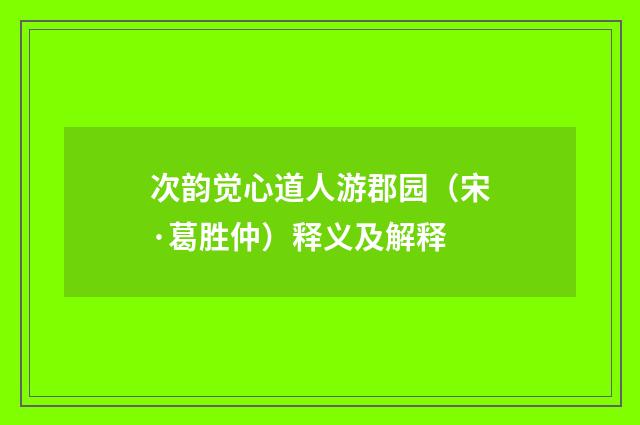 次韵觉心道人游郡园（宋·葛胜仲）释义及解释