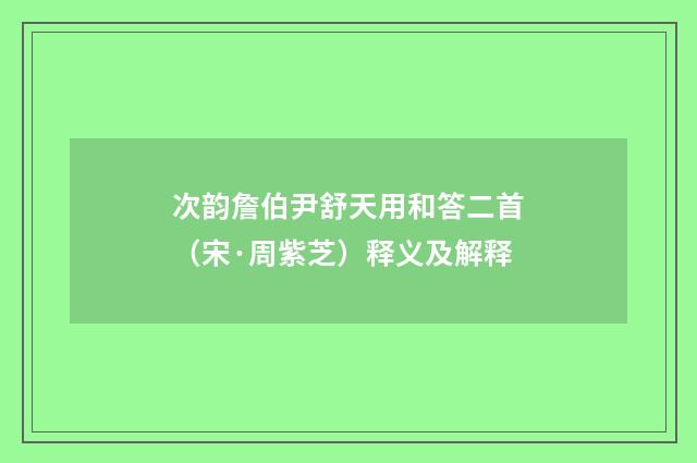 次韵詹伯尹舒天用和答二首（宋·周紫芝）释义及解释