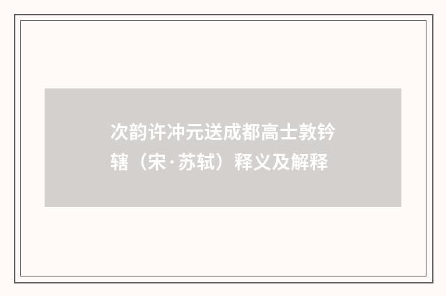 次韵许冲元送成都高士敦钤辖（宋·苏轼）释义及解释