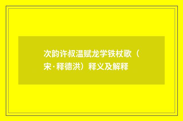 次韵许叔温赋龙学铁杖歌（宋·释德洪）释义及解释