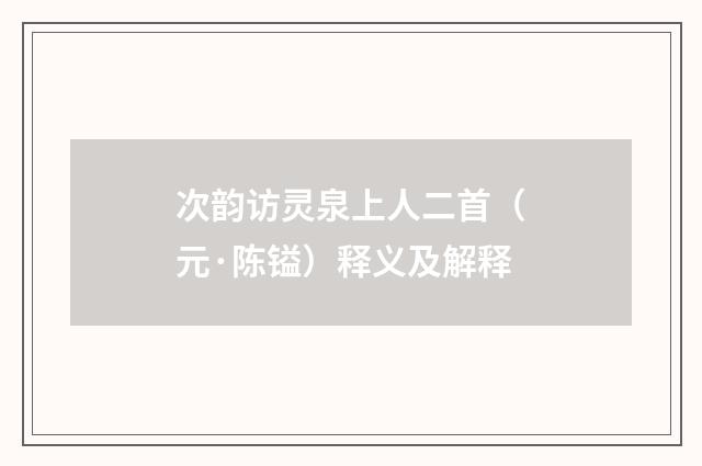次韵访灵泉上人二首（元·陈镒）释义及解释