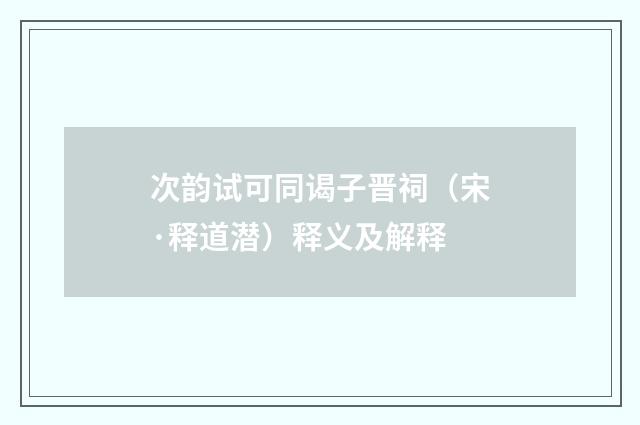 次韵试可同谒子晋祠（宋·释道潜）释义及解释