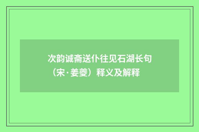 次韵诚斋送仆往见石湖长句（宋·姜夔）释义及解释