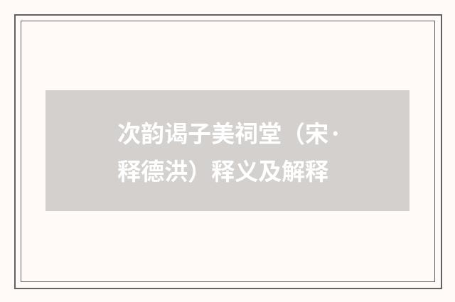 次韵谒子美祠堂（宋·释德洪）释义及解释
