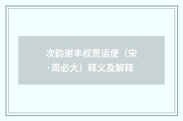 次韵谢丰叔贾运使（宋·周必大）释义及解释