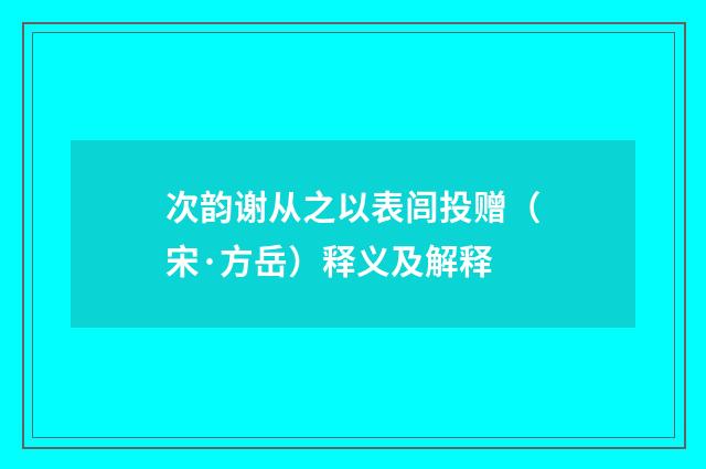 次韵谢从之以表闾投赠（宋·方岳）释义及解释