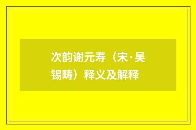 次韵谢元寿（宋·吴锡畴）释义及解释