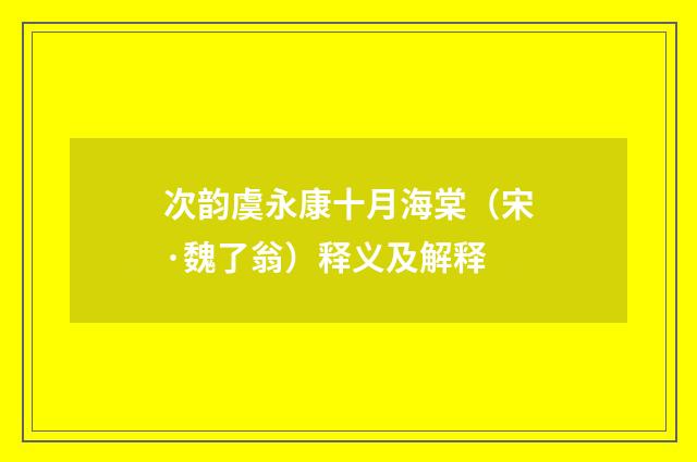 次韵虞永康十月海棠（宋·魏了翁）释义及解释