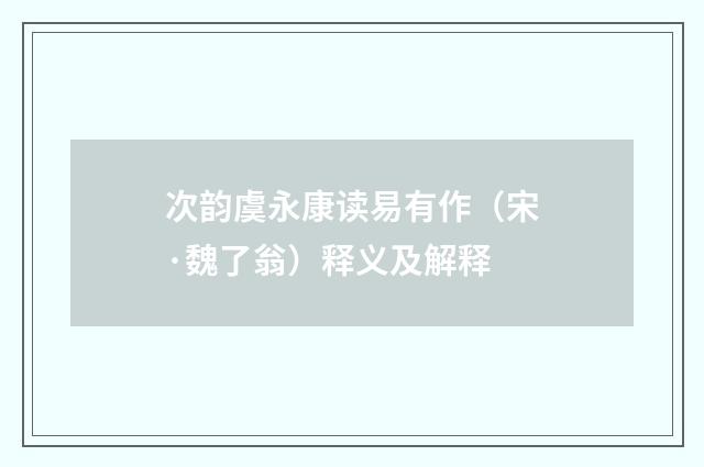 次韵虞永康读易有作（宋·魏了翁）释义及解释