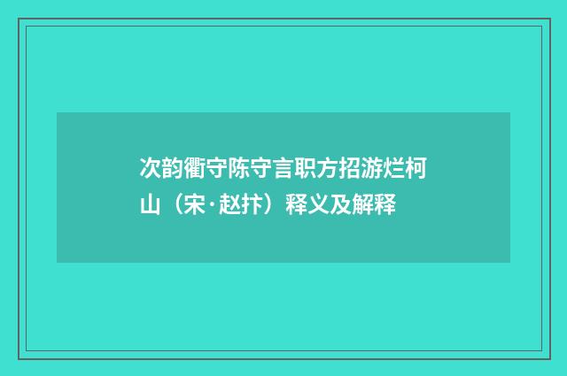 次韵衢守陈守言职方招游烂柯山（宋·赵抃）释义及解释