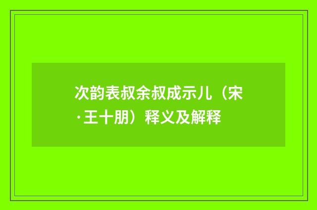 次韵表叔余叔成示儿（宋·王十朋）释义及解释