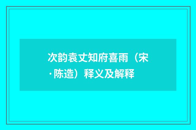 次韵袁丈知府喜雨（宋·陈造）释义及解释