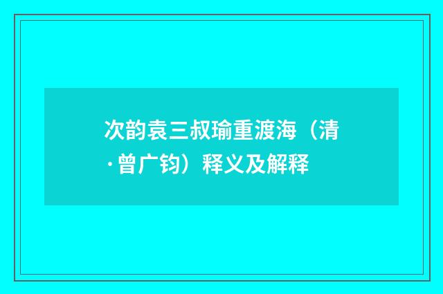 次韵袁三叔瑜重渡海（清·曾广钧）释义及解释