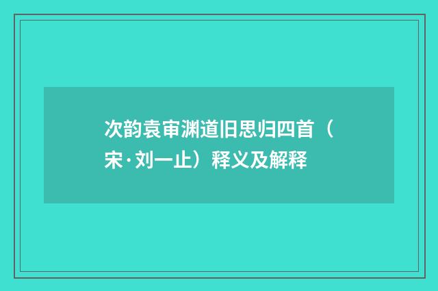 次韵袁审渊道旧思归四首（宋·刘一止）释义及解释