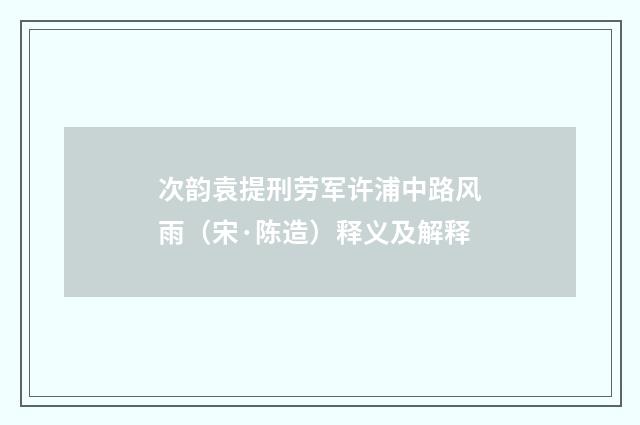 次韵袁提刑劳军许浦中路风雨（宋·陈造）释义及解释