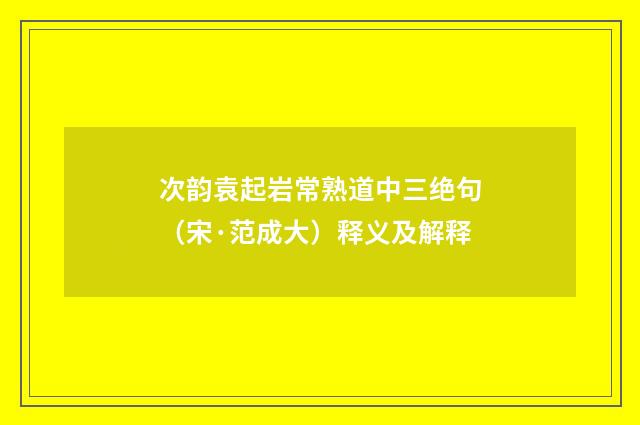 次韵袁起岩常熟道中三绝句（宋·范成大）释义及解释
