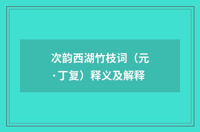 次韵西湖竹枝词（元·丁复）释义及解释