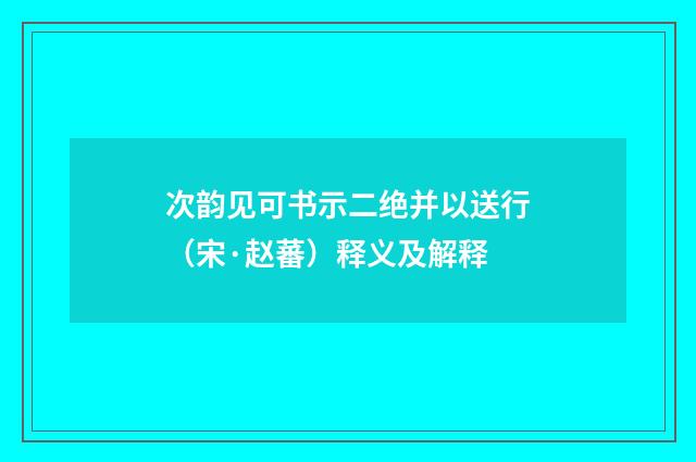 次韵见可书示二绝并以送行（宋·赵蕃）释义及解释