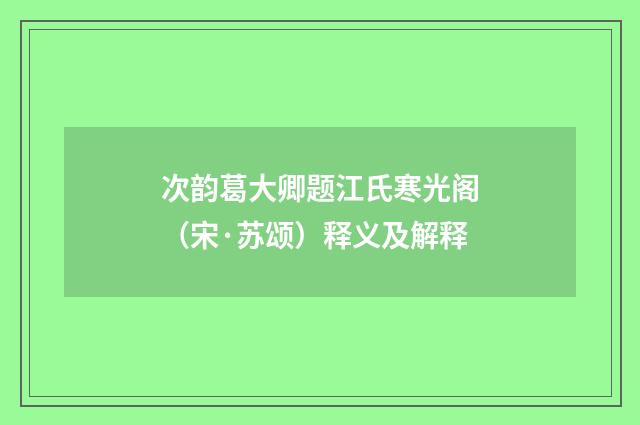 次韵葛大卿题江氏寒光阁（宋·苏颂）释义及解释