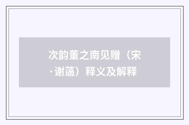 次韵董之南见赠（宋·谢薖）释义及解释