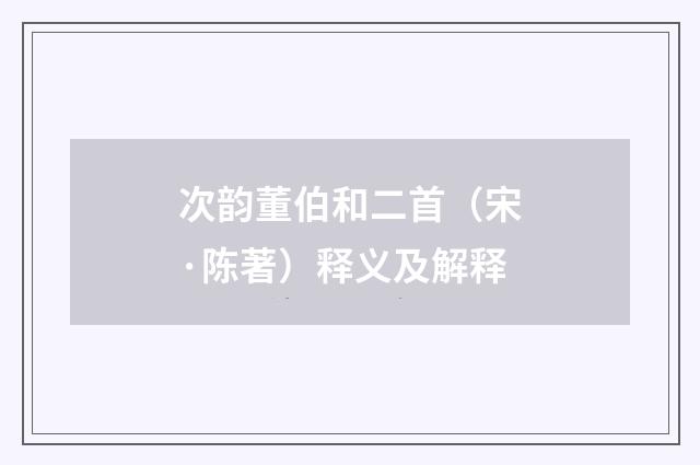次韵董伯和二首（宋·陈著）释义及解释