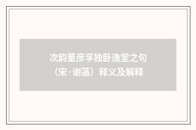 次韵董彦孚独卧逸堂之句（宋·谢薖）释义及解释