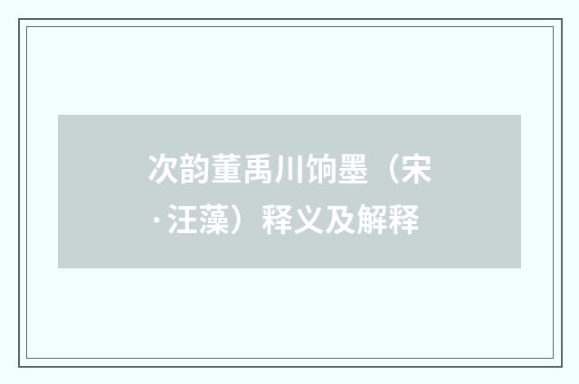 次韵董禹川饷墨（宋·汪藻）释义及解释