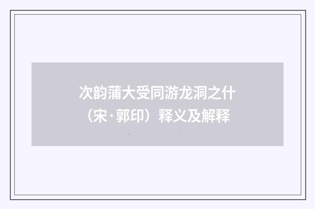 次韵蒲大受同游龙洞之什（宋·郭印）释义及解释
