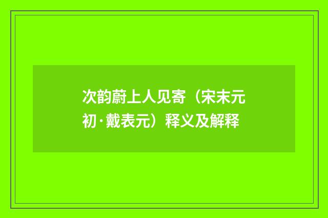 次韵蔚上人见寄（宋末元初·戴表元）释义及解释