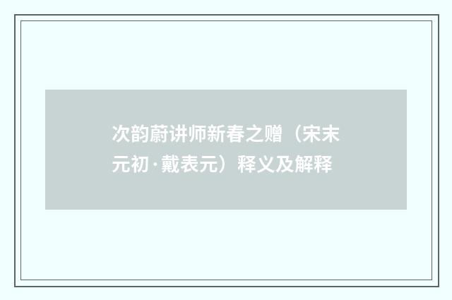 次韵蔚讲师新春之赠（宋末元初·戴表元）释义及解释