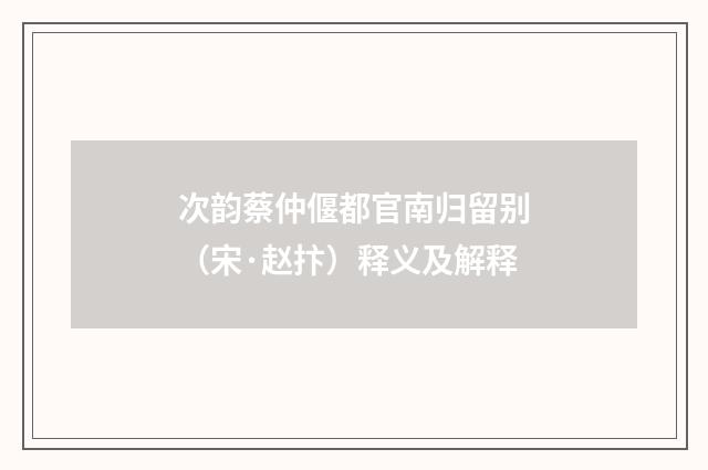 次韵蔡仲偃都官南归留别（宋·赵抃）释义及解释