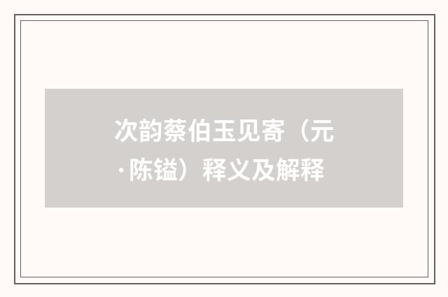 次韵蔡伯玉见寄（元·陈镒）释义及解释