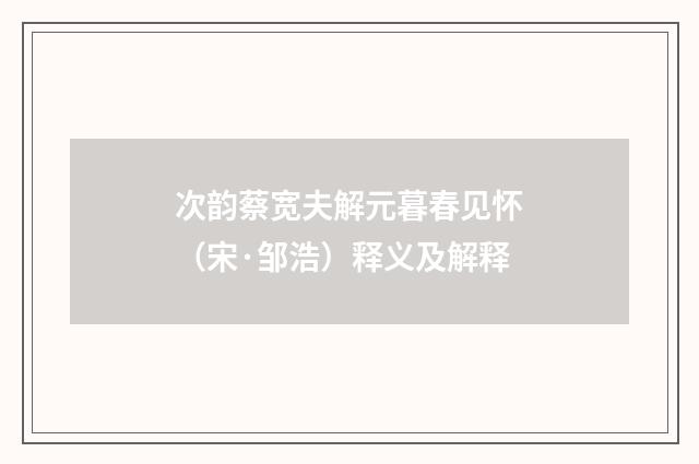 次韵蔡宽夫解元暮春见怀（宋·邹浩）释义及解释