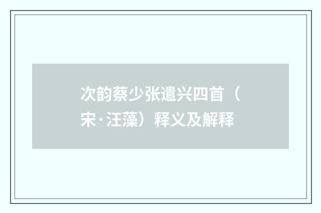 次韵蔡少张遣兴四首（宋·汪藻）释义及解释